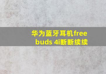 华为蓝牙耳机freebuds 4i断断续续